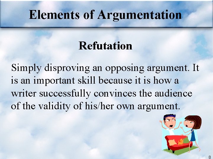 Elements of Argumentation Refutation Simply disproving an opposing argument. It is an important skill
