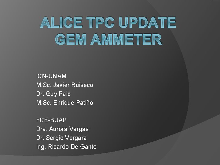 ALICE TPC UPDATE GEM AMMETER ICN-UNAM M. Sc. Javier Ruiseco Dr. Guy Paic M.