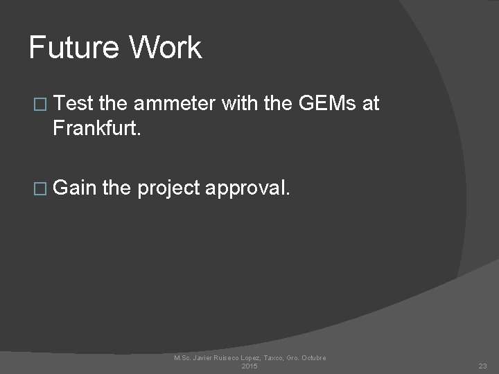 Future Work � Test the ammeter with the GEMs at Frankfurt. � Gain the