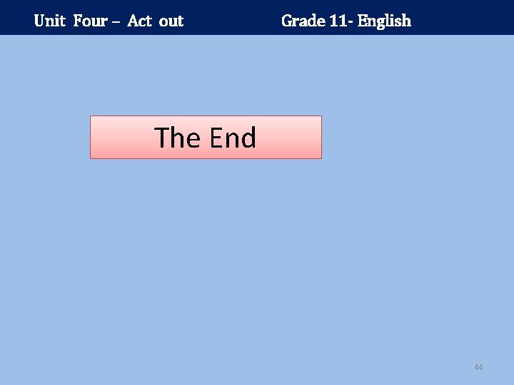 Unit Four – Act out Grade 11 - English The End 44 