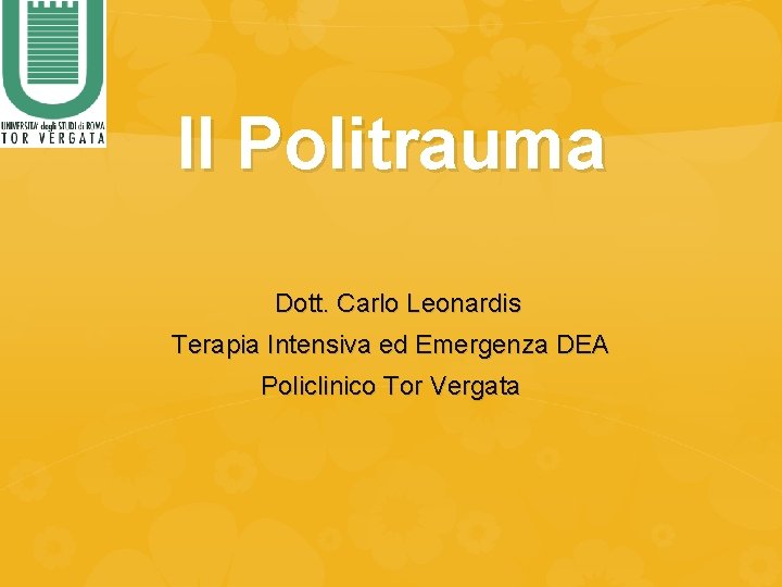 Il Politrauma Dott. Carlo Leonardis Terapia Intensiva ed Emergenza DEA Policlinico Tor Vergata 