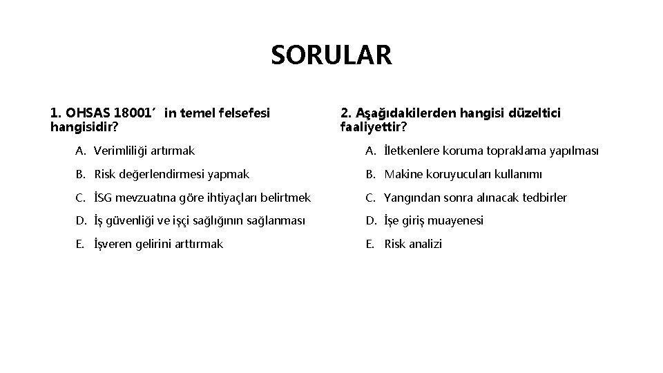 SORULAR 1. OHSAS 18001’in temel felsefesi hangisidir? 2. Aşağıdakilerden hangisi düzeltici faaliyettir? A. Verimliliği