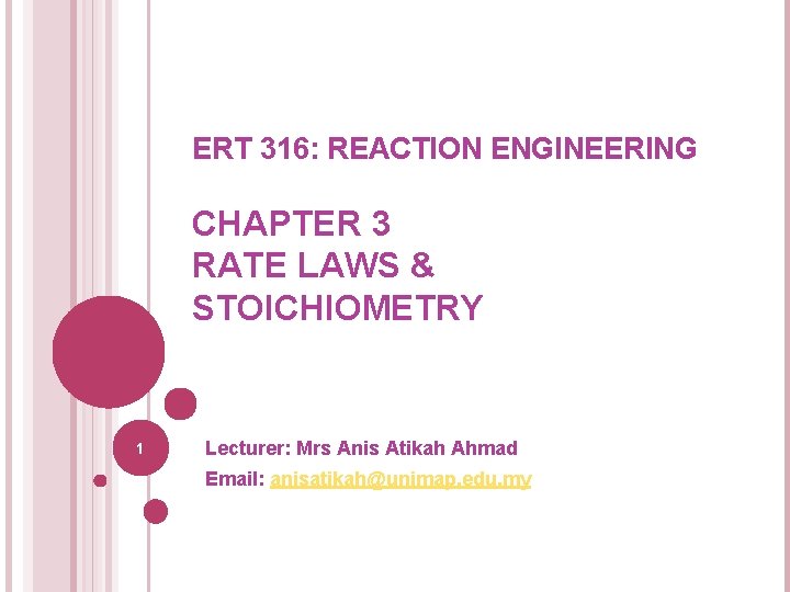 ERT 316: REACTION ENGINEERING CHAPTER 3 RATE LAWS & STOICHIOMETRY 1 Lecturer: Mrs Anis