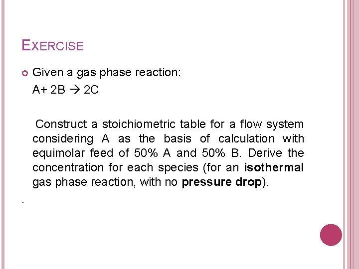 EXERCISE Given a gas phase reaction: A+ 2 B 2 C Construct a stoichiometric