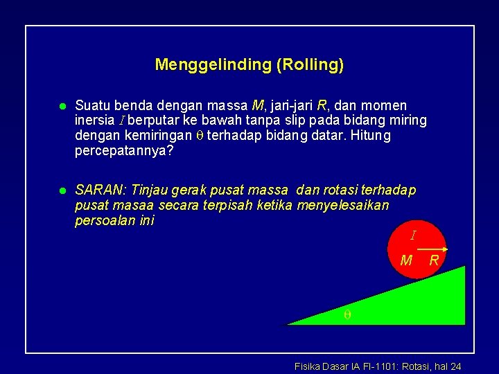 Menggelinding (Rolling) l Suatu benda dengan massa M, jari-jari R, dan momen inersia I