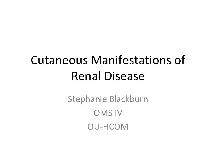 Cutaneous Manifestations of Renal Disease Stephanie Blackburn OMS IV OU-HCOM 