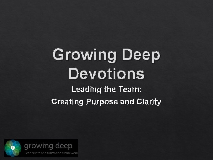 Growing Deep Devotions Leading the Team: Creating Purpose and Clarity 