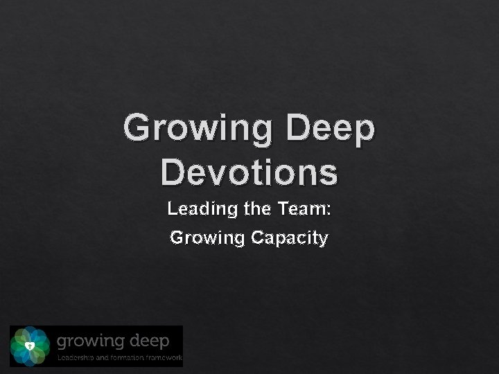 Growing Deep Devotions Leading the Team: Growing Capacity 