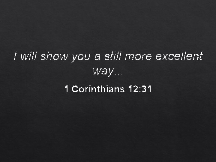 I will show you a still more excellent way. . . 1 Corinthians 12: