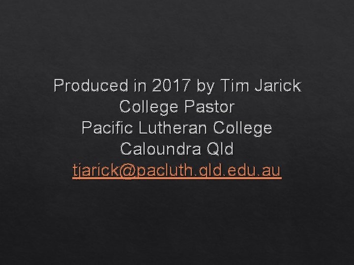 Produced in 2017 by Tim Jarick College Pastor Pacific Lutheran College Caloundra Qld tjarick@pacluth.
