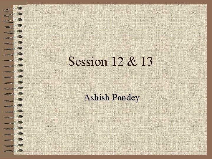 Session 12 & 13 Ashish Pandey 