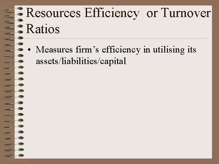 Resources Efficiency or Turnover Ratios • Measures firm’s efficiency in utilising its assets/liabilities/capital 