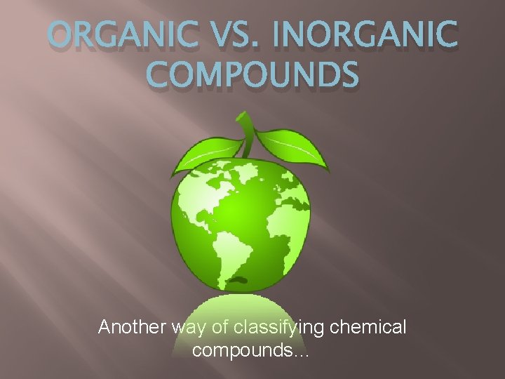 ORGANIC VS. INORGANIC COMPOUNDS Another way of classifying chemical compounds… 