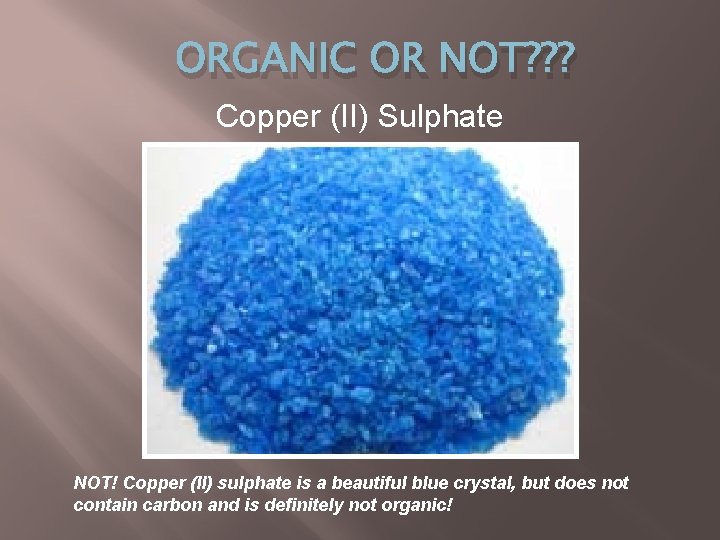 ORGANIC OR NOT? ? ? Copper (II) Sulphate NOT! Copper (II) sulphate is a