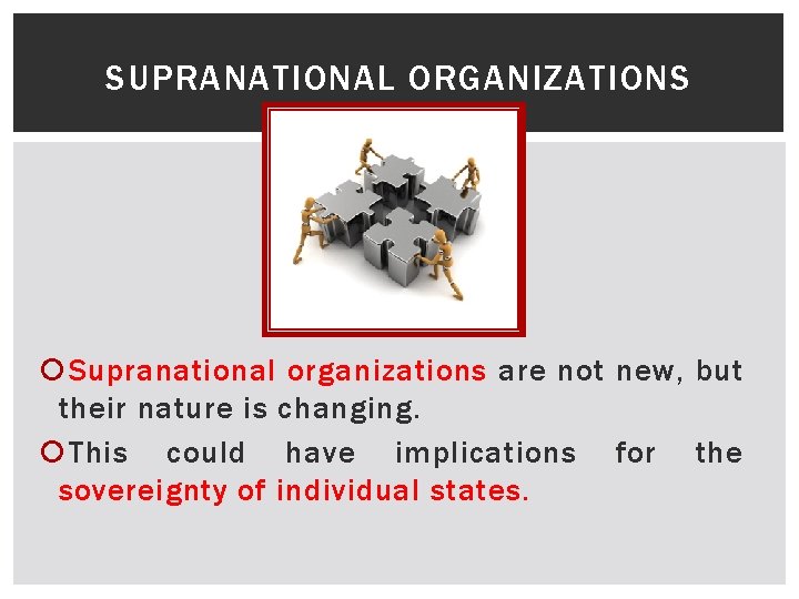 SUPRANATIONAL ORGANIZATIONS Supranational organizations are not new, but their nature is changing. This could