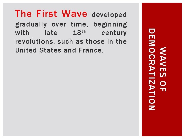 The First Wave WAVES OF DEMOCRATIZATION developed gradually over time, beginning with late 18