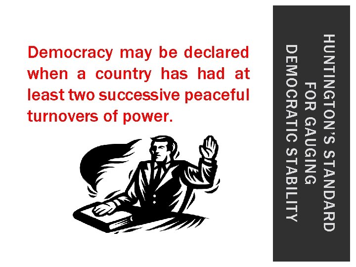 HUNTINGTON’S STANDARD FOR GAUGING DEMOCRATIC STABILITY Democracy may be declared when a country has