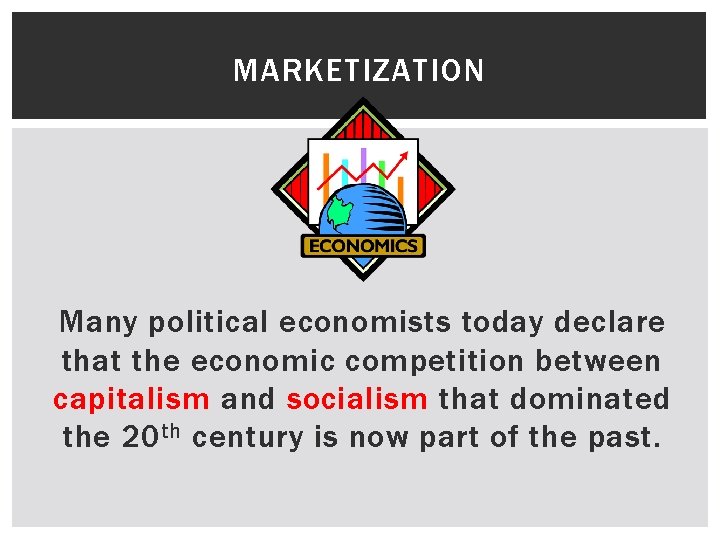 MARKETIZATION Many political economists today declare that the economic competition between capitalism and socialism