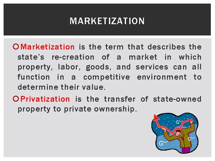 MARKETIZATION Marketization is the term that describes the state’s re-creation of a market in