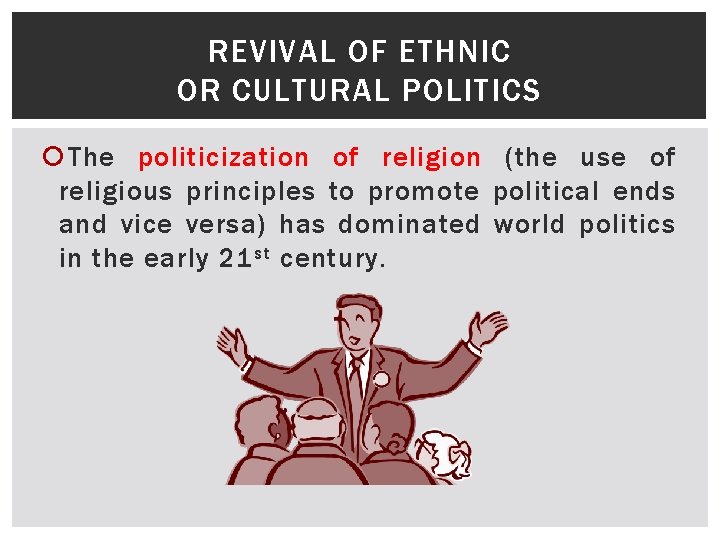 REVIVAL OF ETHNIC OR CULTURAL POLITICS The politicization of religion (the use of religious