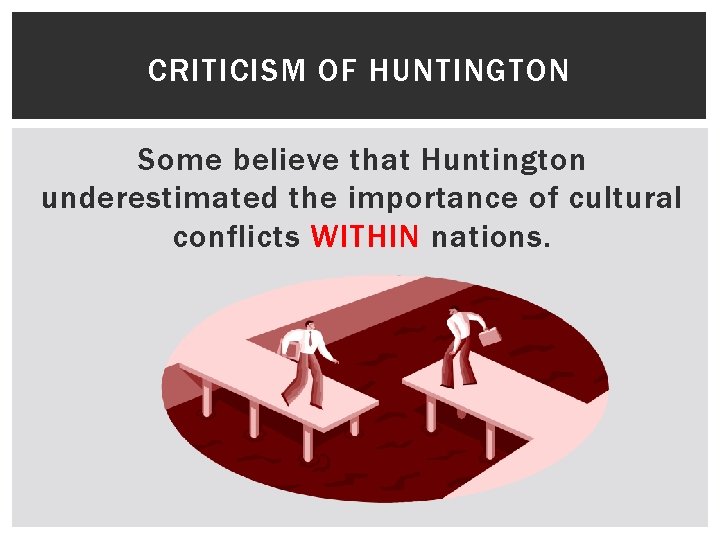 CRITICISM OF HUNTINGTON Some believe that Huntington underestimated the importance of cultural conflicts WITHIN