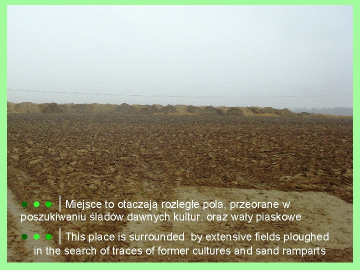 ● ● ● │Miejsce to otaczają rozległe pola, przeorane w poszukiwaniu śladów dawnych kultur,