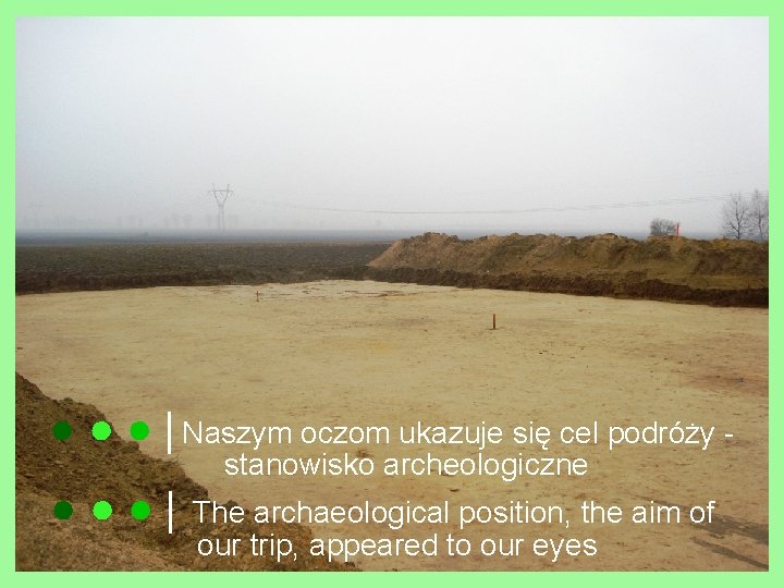 ● ● ● │Naszym oczom ukazuje się cel podróży stanowisko archeologiczne ● ● ●