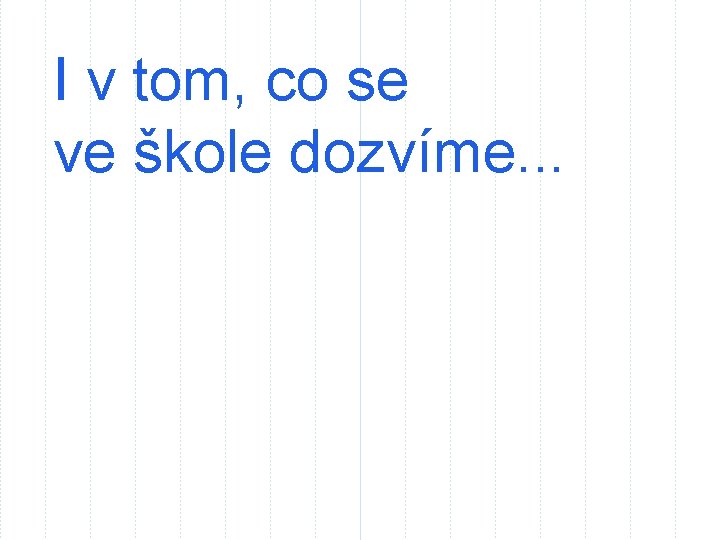 I v tom, co se ve škole dozvíme. . . 