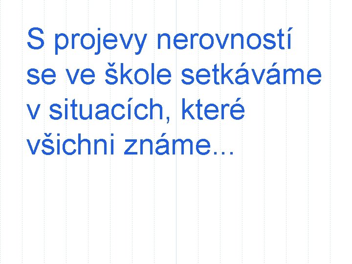 S projevy nerovností se ve škole setkáváme v situacích, které všichni známe. . .