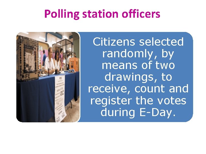 Polling station officers Citizens selected randomly, by means of two drawings, to receive, count