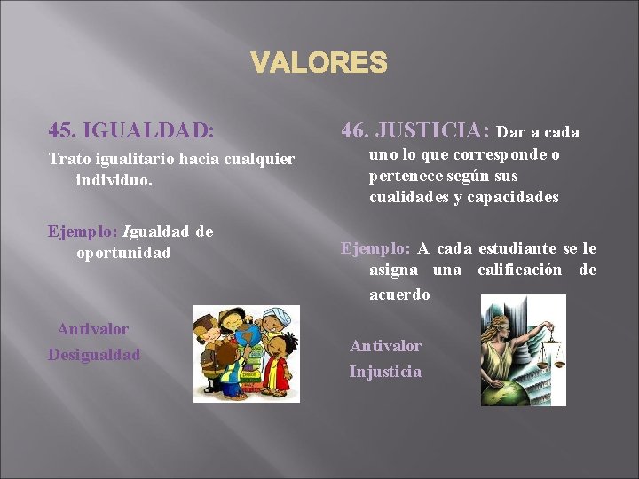 VALORES 45. IGUALDAD: Trato igualitario hacia cualquier individuo. Ejemplo: Igualdad de oportunidad Antivalor Desigualdad