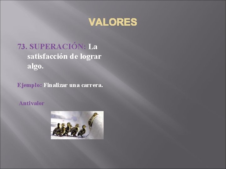 VALORES 73. SUPERACIÓN: La satisfacción de lograr algo. Ejemplo: Finalizar una carrera. Antivalor 