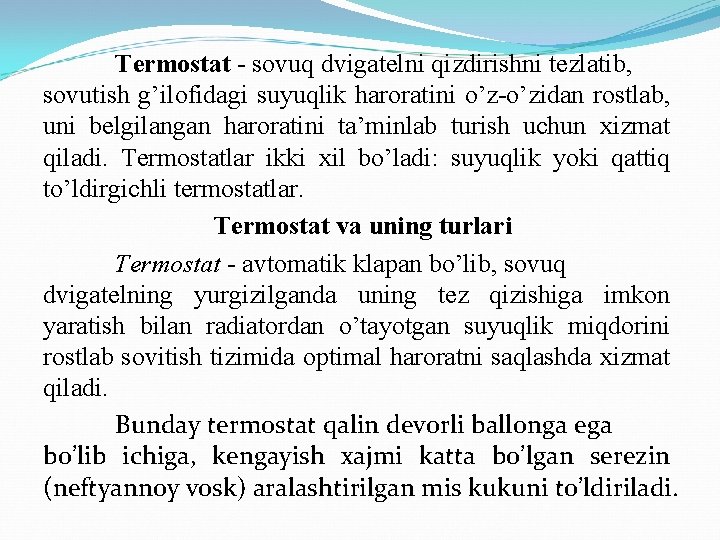 Termostat - sovuq dvigatelni qizdirishni tezlatib, sovutish g’ilofidagi suyuqlik haroratini o’z-o’zidan rostlab, uni belgilangan