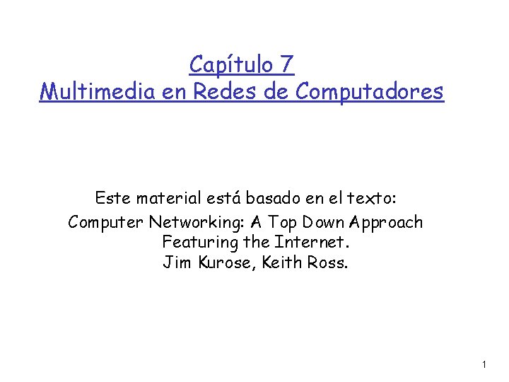 Capítulo 7 Multimedia en Redes de Computadores Este material está basado en el texto: