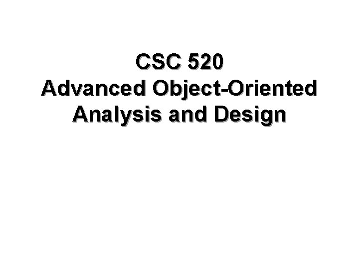 CSC 520 Advanced Object-Oriented Analysis and Design 