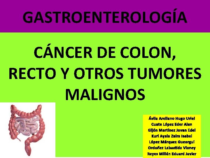 GASTROENTEROLOGÍA CÁNCER DE COLON, RECTO Y OTROS TUMORES MALIGNOS Ávila Arellano Hugo Uriel Cuate GASTROENTEROLOGÍA CÁNCER DE COLON, RECTO Y OTROS TUMORES MALIGNOS Ávila Arellano Hugo Uriel Cuate