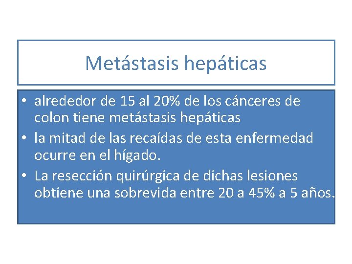 Metástasis hepáticas • alrededor de 15 al 20% de los cánceres de colon tiene Metástasis hepáticas • alrededor de 15 al 20% de los cánceres de colon tiene