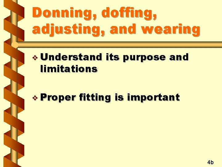 Donning, doffing, adjusting, and wearing v Understand limitations v Proper its purpose and fitting