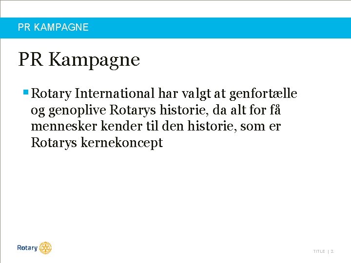 PR KAMPAGNE PR Kampagne § Rotary International har valgt at genfortælle og genoplive Rotarys