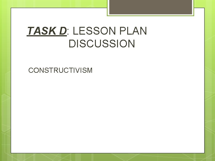 TASK D: LESSON PLAN DISCUSSION CONSTRUCTIVISM 