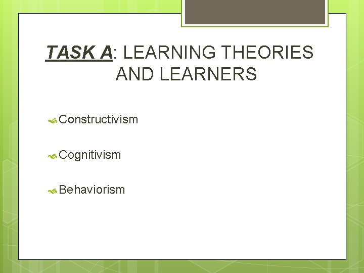 TASK A: LEARNING THEORIES AND LEARNERS Constructivism Cognitivism Behaviorism 
