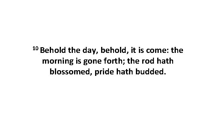 10 Behold the day, behold, it is come: the morning is gone forth; the