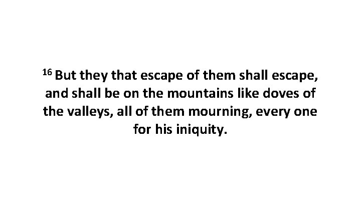 16 But they that escape of them shall escape, and shall be on the