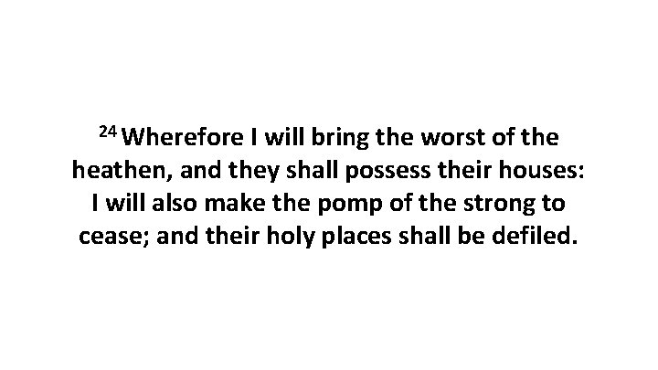 24 Wherefore I will bring the worst of the heathen, and they shall possess