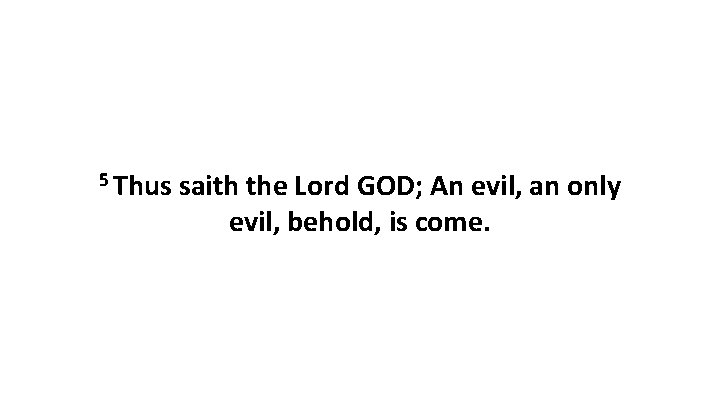 5 Thus saith the Lord GOD; An evil, an only evil, behold, is come.