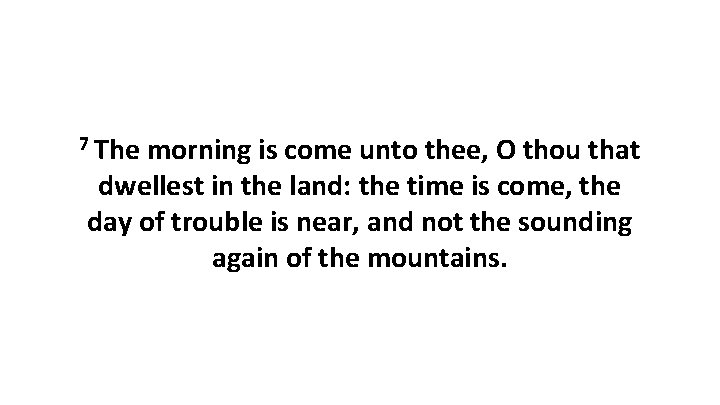 7 The morning is come unto thee, O thou that dwellest in the land: