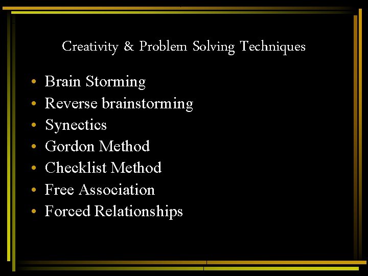 Creativity & Problem Solving Techniques • • Brain Storming Reverse brainstorming Synectics Gordon Method Creativity & Problem Solving Techniques • • Brain Storming Reverse brainstorming Synectics Gordon Method