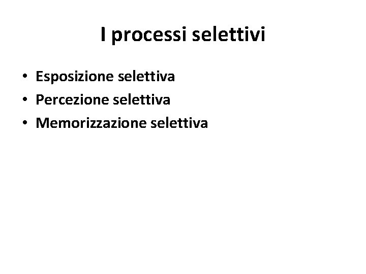 I processi selettivi • Esposizione selettiva • Percezione selettiva • Memorizzazione selettiva 