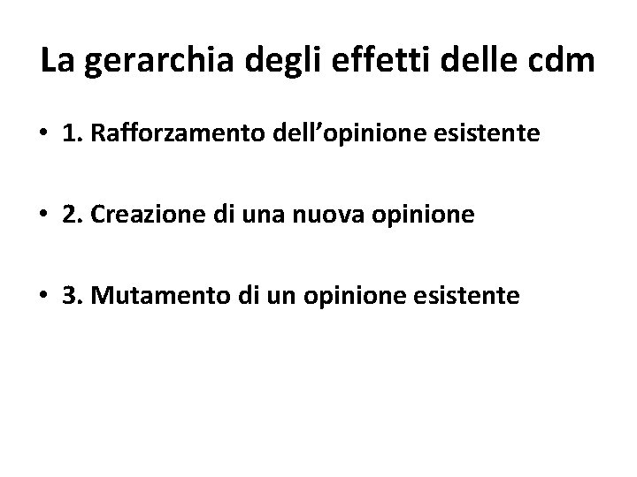 La gerarchia degli effetti delle cdm • 1. Rafforzamento dell’opinione esistente • 2. Creazione