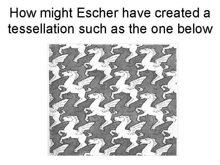 How might Escher have created a tessellation such as the one below 